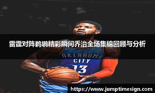 雷霆对阵鹈鹕精彩瞬间乔治全场集锦回顾与分析