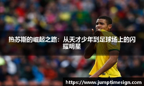 热苏斯的崛起之路：从天才少年到足球场上的闪耀明星