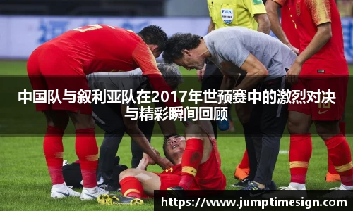 中国队与叙利亚队在2017年世预赛中的激烈对决与精彩瞬间回顾
