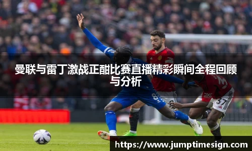 曼联与雷丁激战正酣比赛直播精彩瞬间全程回顾与分析