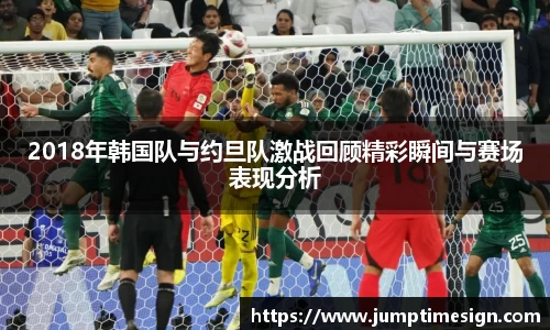 2018年韩国队与约旦队激战回顾精彩瞬间与赛场表现分析