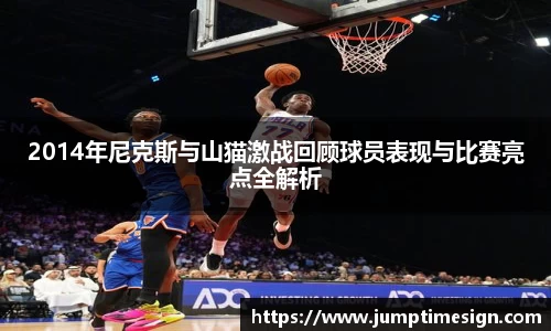 2014年尼克斯与山猫激战回顾球员表现与比赛亮点全解析