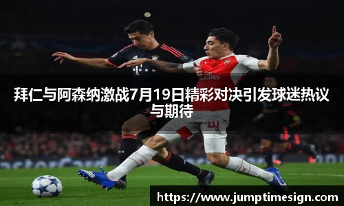 拜仁与阿森纳激战7月19日精彩对决引发球迷热议与期待